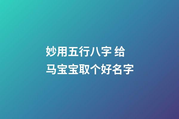 妙用五行八字 给马宝宝取个好名字